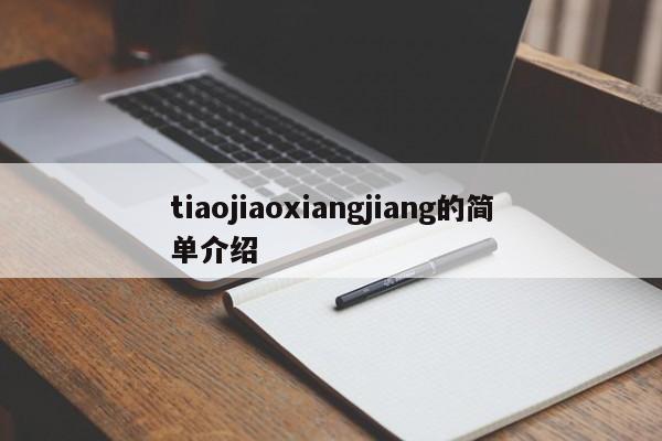 tiaojiaoxiangjiang的简单介绍